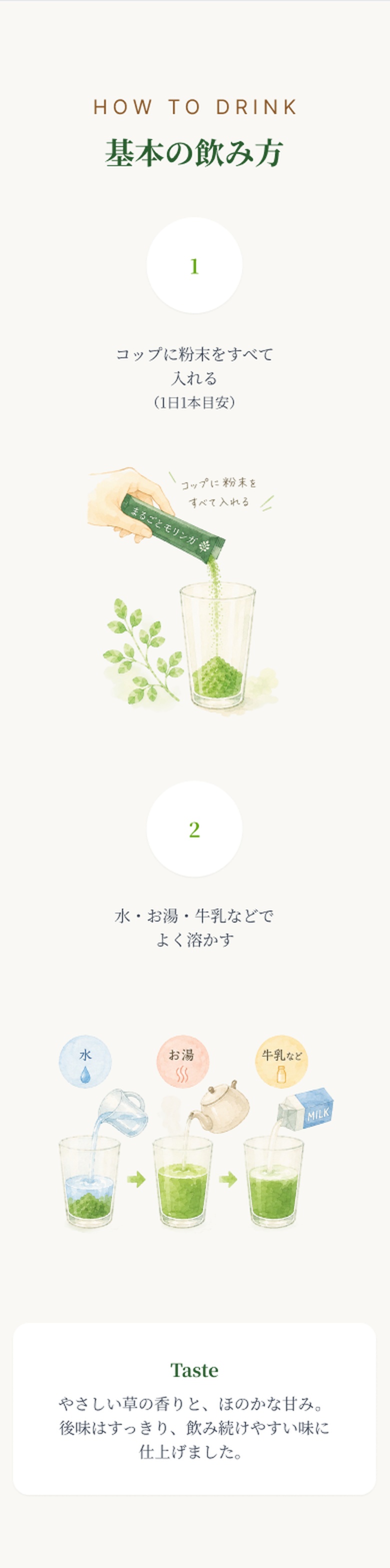 how to drink: 基本の飲み方。1. コップに粉末をすべて入れる（1日1本目安）。2. 水・お湯・牛乳などでよく溶かす。Taste: やさしい草の香りと、ほのかな甘み。後味はすっきり、飲み続けやすい味に仕上げました。
